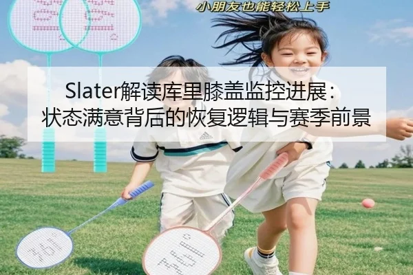 Slater解读库里膝盖监控进展：状态满意背后的恢复逻辑与赛季前景